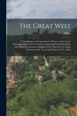 The Great West: a Vast Empire. A Comprehensive History of the Trans-Mississippi States and Territories. Containing Detailed Statistics