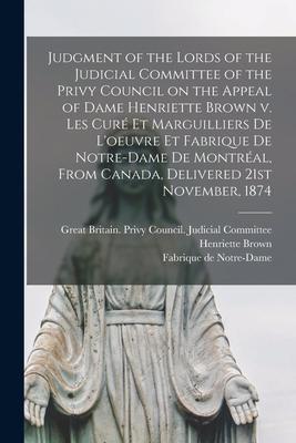 Judgment of the Lords of the Judicial Committee of the Privy Council on the Appeal of Dame Henriette Brown V. Les Curé Et Marguilliers De L’’oeuvre Et