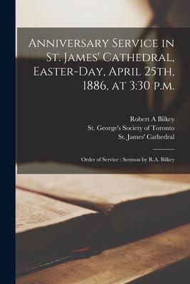 Anniversary Service in St. James’’ Cathedral, Easter-day, April 25th, 1886, at 3: 30 P.m. [microform]: Order of Service: Sermon by R.A. Bilkey