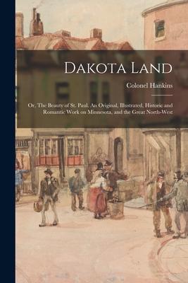 Dakota Land; or, The Beauty of St. Paul. An Original, Illustrated, Historic and Romantic Work on Minnesota, and the Great North-west
