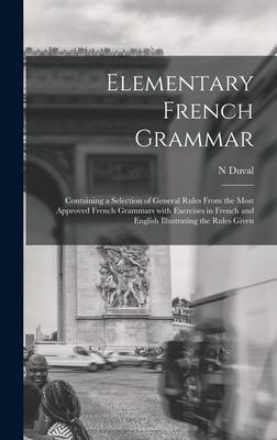 Elementary French Grammar [microform]: Containing a Selection of General Rules From the Most Approved French Grammars With Exercises in French and Eng