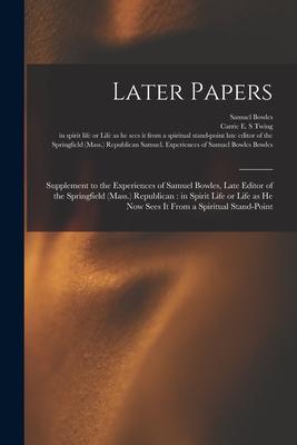 Later Papers: Supplement to the Experiences of Samuel Bowles, Late Editor of the Springfield (Mass.) Republican: in Spirit Life or L