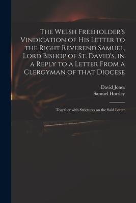 The Welsh Freeholder’’s Vindication of His Letter to the Right Reverend Samuel, Lord Bishop of St. David’’s, in a Reply to a Letter From a Clergyman of