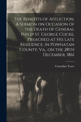 The Benefits of Affliction. A Sermon on Occasion of the Death of General Philip St. George Cocke, Preached at His Late Residence, in Powhatan County,