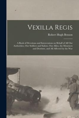 Vexilla Regis: a Book of Devotions and Intercessions on Behalf of All Our Authorities, Our Soldiers and Sailors, Our Allies, the Mour
