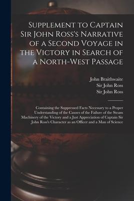 Supplement to Captain Sir John Ross’’s Narrative of a Second Voyage in the Victory in Search of a North-West Passage [microform]: Containing the Suppre