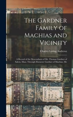 The Gardner Family of Machias and Vicinity: a Record of the Descendants of Mr. Thomas Gardner of Salem, Mass. Through Ebenezer Gardner of Machias, Me