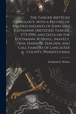 The Tanger-Metzger Genealogy, With a Record of the Descendants of John and Catharine (Metzger) Tanger, 1773-1950, and Data on the Lottmann, Rudisill,
