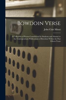 Bowdoin Verse: a Collection of Poems Contributed by Students and Alumni to the Undergraduate Publications of Bowdoin Within the Past