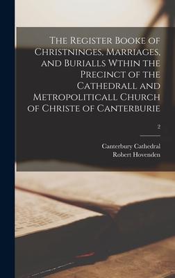 The Register Booke of Christninges, Marriages, and Burialls Wthin the Precinct of the Cathedrall and Metropoliticall Church of Christe of Canterburie;