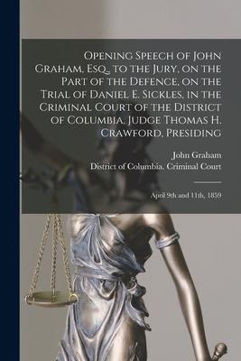 Opening Speech of John Graham, Esq., to the Jury, on the Part of the Defence, on the Trial of Daniel E. Sickles, in the Criminal Court of the District