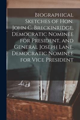 Biographical Sketches of Hon. John C. Breckinridge, Democratic Nominee for President, and General Joseph Lane, Democratic Nominee for Vice President