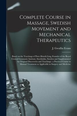 Complete Course in Massage, Swedish Movement and Mechanical Therapeutics [microform]: Based on the Teachings of Peter Henrik Ling, Founder of the Roya