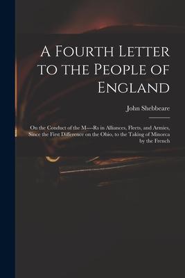 A Fourth Letter to the People of England: on the Conduct of the M----rs in Alliances, Fleets, and Armies, Since the First Difference on the Ohio, to t