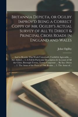 Britannia Depicta, or Ogilby Improv’’d Being a Correct Coppy of Mr. Ogilby’’s Actual Survey of All Ye Direct & Principal Cross Roads in England and Wale