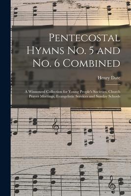 Pentecostal Hymns No. 5 and No. 6 Combined: a Winnowed Collection for Young People’’s Societies, Church Prayer Meetings, Evangelistic Services and Sund