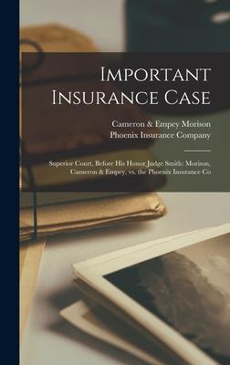 Important Insurance Case [microform]: Superior Court, Before His Honor Judge Smith: Morison, Cameron & Empey, Vs. the Phoenix Insurance Co