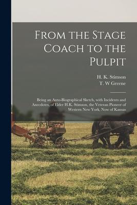 From the Stage Coach to the Pulpit: Being an Auto-biographical Sketch, With Incidents and Anecdotes, of Elder H.K. Stimson, the Veteran Pioneer of Wes