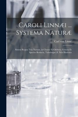 Caroli Linnæi ... Systema Naturæ [microform]: Sistens Regna Tria Naturæ, in Classes Et Ordines, Genera Et Species Redacta, Tabulisque Æ Neis Illustrat