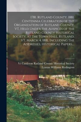 1781. Rutland County. 1881. Centennia Celebration of the Organization of Rutland County, VT, Held Under the Auspices of the Rutland County Historical