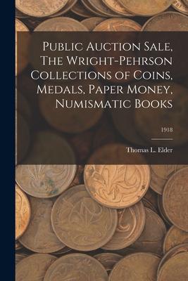 Public Auction Sale, The Wright-Pehrson Collections of Coins, Medals, Paper Money, Numismatic Books; 1918