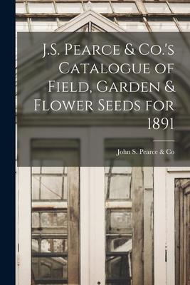 J.S. Pearce & Co.’’s Catalogue of Field, Garden & Flower Seeds for 1891 [microform]