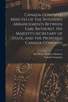Canada Company, Minutes of the Intended Arrangements Between Earl Bathurst, His Majesty’’s Secretary of State, and the Proposed Canada Company [microfo