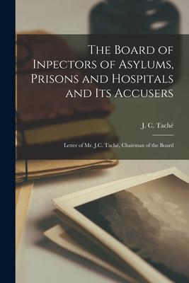The Board of Inpectors of Asylums, Prisons and Hospitals and Its Accusers [microform]: Letter of Mr. J.C. Taché, Chairman of the Board