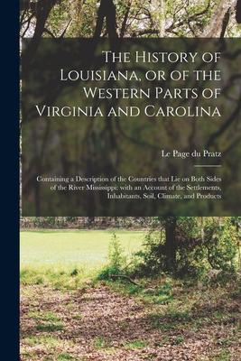 The History of Louisiana, or of the Western Parts of Virginia and Carolina: Containing a Description of the Countries That Lie on Both Sides of the Ri