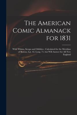 The American Comic Almanack for 1831: With Whims, Scraps and Oddities: Calculated for the Meridian of Boston, Lat. 42, Long. 71, but Will Answer for A