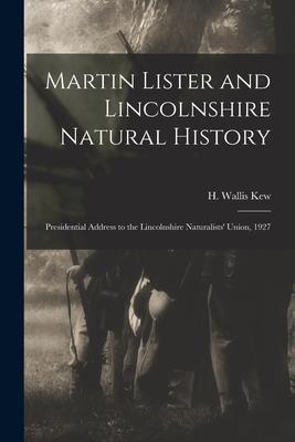 Martin Lister and Lincolnshire Natural History: Presidential Address to the Lincolnshire Naturalists’’ Union, 1927