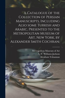 A Catalogue of the Collection of Persian Manuscripts, Including Also Some Turkish and Arabic, Presented to the Metropolitan Museum of Art, New York, b