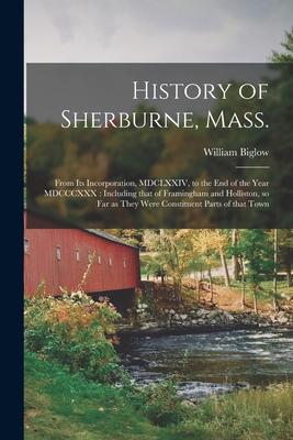 History of Sherburne, Mass.: From Its Incorporation, MDCLXXIV, to the End of the Year MDCCCXXX: Including That of Framingham and Holliston, so Far
