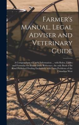 Farmer’’s Manual, Legal Adviser and Veterinary Guide [microform]: a Compendium of Useful Information ... With Rules, Tables and Formulae for Handy Dail