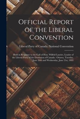Official Report of the Liberal Convention [microform]: Held in Response to the Call of Hon. Wilfrid Laurier, Leader of the Liberal Party of the Domini