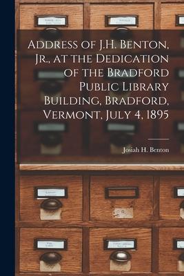 Address of J.H. Benton, Jr., at the Dedication of the Bradford Public Library Building, Bradford, Vermont, July 4, 1895