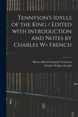 Tennyson’’s Idylls of the King / Edited With Introduction and Notes by Charles W> French