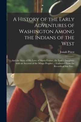 A History of the Early Adventures of Washington Among the Indians of the West; and the Story of His Love of Maria Frazier, the Exile’’s Daughter; With
