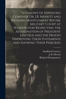 Testimony of Sandford Conover, Dr. J.B. Merritt and Richard Montgomery Before Military Court at Washington Respecting the Assassination of President L