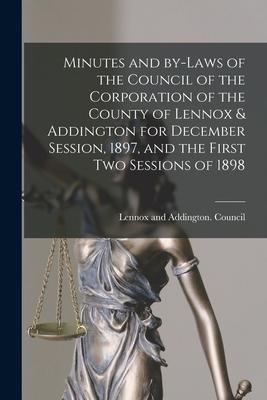 Minutes and By-laws of the Council of the Corporation of the County of Lennox & Addington for December Session, 1897, and the First Two Sessions of 18