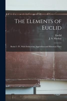 The Elements of Euclid: Books I - IV, With Deductions, Appendices and Historical Notes