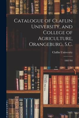 Catalogue of Claflin University, and College of Agriculture, Orangeburg, S.C.: 1883-’’84
