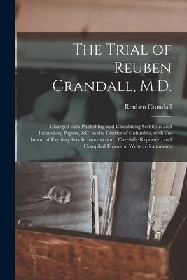 The Trial of Reuben Crandall, M.D.: Charged With Publishing and Circulating Seditious and Incendiary Papers, &c. in the District of Columbia, With the