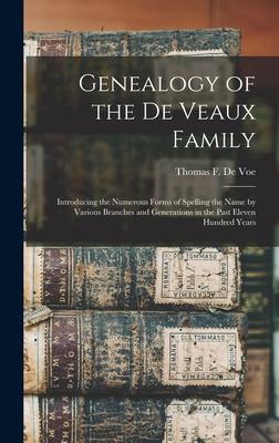 Genealogy of the De Veaux Family: Introducing the Numerous Forms of Spelling the Name by Various Branches and Generations in the Past Eleven Hundred Y