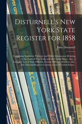 Disturnell’’s New York State Register for 1858: Containing Statistical, Political, and Other Information Relating to the State of New York, and the Uni