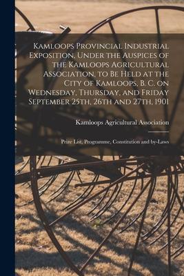 Kamloops Provincial Industrial Exposition, Under the Auspices of the Kamloops Agricultural Association, to Be Held at the City of Kamloops, B. C. on W