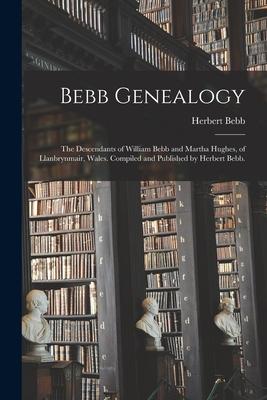 Bebb Genealogy; the Descendants of William Bebb and Martha Hughes, of Llanbrynmair, Wales. Compiled and Published by Herbert Bebb.