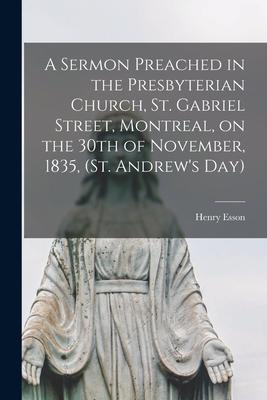 A Sermon Preached in the Presbyterian Church, St. Gabriel Street, Montreal, on the 30th of November, 1835, (St. Andrew’’s Day) [microform]