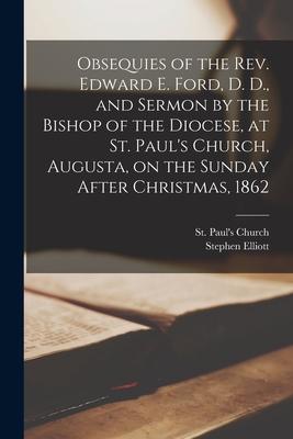 Obsequies of the Rev. Edward E. Ford, D. D., and Sermon by the Bishop of the Diocese, at St. Paul’’s Church, Augusta, on the Sunday After Christmas, 18