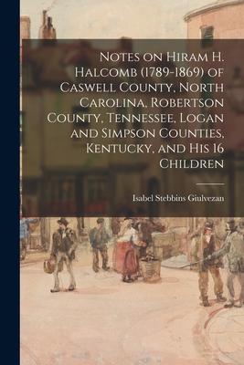 Notes on Hiram H. Halcomb (1789-1869) of Caswell County, North Carolina, Robertson County, Tennessee, Logan and Simpson Counties, Kentucky, and His 16